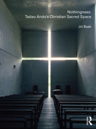 Title: Nothingness: Tadao Ando's Christian Sacred Space, Author: Jin Baek