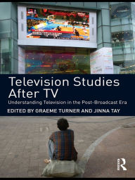 Title: Television Studies After TV: Understanding Television in the Post-Broadcast Era, Author: Graeme Turner