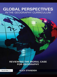 Title: Global Perspectives in the Geography Curriculum: Reviewing the Moral Case for Geography, Author: Alex Standish