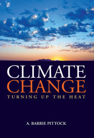 Title: Climate Change: Turning Up the Heat, Author: A. Barrie Pittock