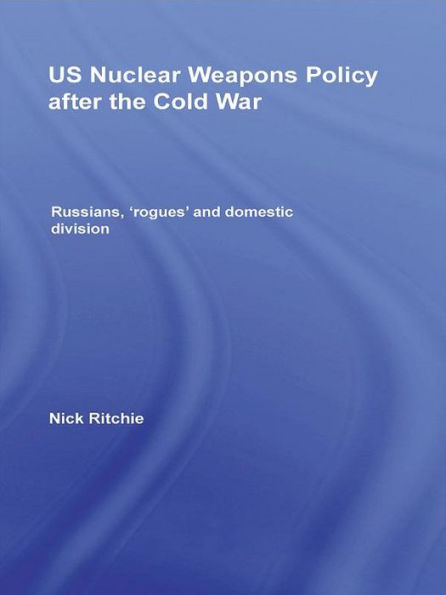 US Nuclear Weapons Policy After the Cold War: Russians, 'Rogues' and Domestic Division