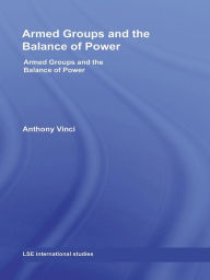 Title: Armed Groups and the Balance of Power: The International Relations of Terrorists, Warlords and Insurgents, Author: Anthony Vinci