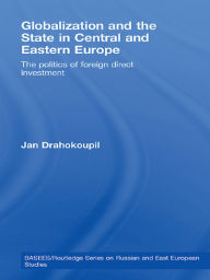 Title: Globalization and the State in Central and Eastern Europe: The Politics of Foreign Direct Investment, Author: Jan Drahokoupil