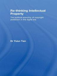 Title: Re-thinking Intellectual Property: The Political Economy of Copyright Protection in the Digital Era, Author: YiJun Tian