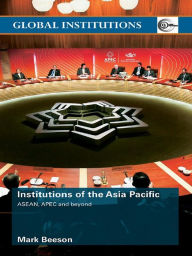 Title: Institutions of the Asia-Pacific: ASEAN, APEC and beyond, Author: Mark Beeson