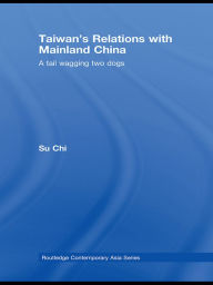 Title: Taiwan's Relations with Mainland China: A Tail Wagging Two Dogs, Author: Chi Su