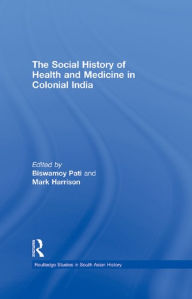 Title: The Social History of Health and Medicine in Colonial India, Author: Biswamoy Pati