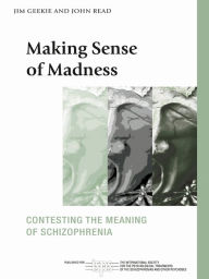 Title: Making Sense of Madness: Contesting the Meaning of Schizophrenia, Author: Jim Geekie