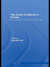 Title: The Crisis of Détente in Europe: From Helsinki to Gorbachev 1975-1985, Author: Leopoldo Nuti