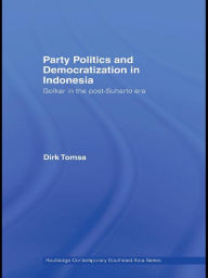 Title: Party Politics and Democratization in Indonesia: Golkar in the post-Suharto era, Author: Dirk Tomsa