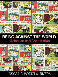 Title: Being Against the World: Rebellion and Constitution, Author: Oscar Guardiola-Rivera