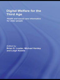 Title: Digital Welfare for the Third Age: Health and social care informatics for older people, Author: Brian D. Loader