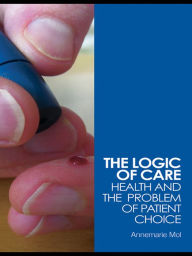 Title: The Logic of Care: Health and the Problem of Patient Choice, Author: Annemarie Mol