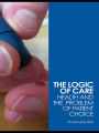 The Logic of Care: Health and the Problem of Patient Choice