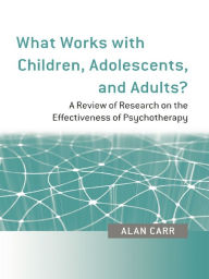 Title: What Works with Children, Adolescents, and Adults?: A Review of Research on the Effectiveness of Psychotherapy, Author: Alan Carr