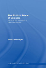 Title: The Political Power of Business: Structure and Information in Public Policy-Making, Author: Patrick Bernhagen