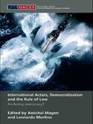 Title: International Actors, Democratization and the Rule of Law: Anchoring Democracy?, Author: Amichai Magen