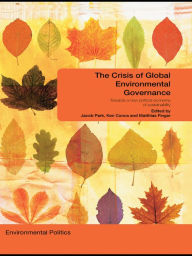 Title: The Crisis of Global Environmental Governance: Towards a New Political Economy of Sustainability, Author: Jacob Park