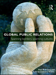 Title: Global Public Relations: Spanning Borders, Spanning Cultures, Author: Alan R. Freitag