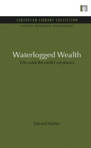 Title: Waterlogged Wealth: Why waste the world's wet places?, Author: Edward Maltby