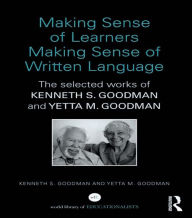 Title: Making Sense of Learners Making Sense of Written Language: The Selected Works of Kenneth S. Goodman and Yetta M. Goodman, Author: Kenneth S. Goodman