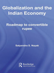 Title: Globalization and the Indian Economy: Roadmap to a Convertible Rupee, Author: Satyendra S. Nayak