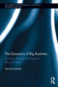 Title: The Dynamics of Big Business: Structure, Strategy, and Impact in Italy and Spain, Author: Veronica Binda