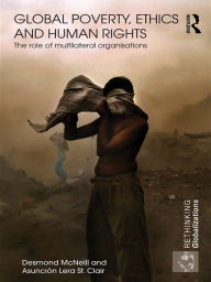 Title: Global Poverty, Ethics and Human Rights: The Role of Multilateral Organisations, Author: Desmond McNeill