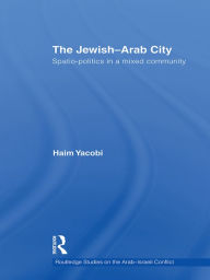 Title: The Jewish-Arab City: Spatio-politics in a mixed community, Author: Haim Yacobi
