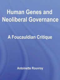 Title: Human Genes and Neoliberal Governance: A Foucauldian Critique, Author: Antoinette Rouvroy