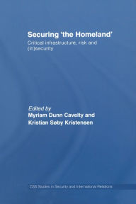 Title: Securing 'the Homeland': Critical Infrastructure, Risk and (In)Security, Author: Myriam Anna Dunn