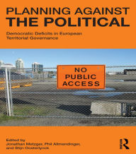 Title: Planning Against the Political: Democratic Deficits in European Territorial Governance, Author: Jonathan Metzger