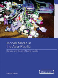 Title: Mobile Media in the Asia-Pacific: Gender and The Art of Being Mobile, Author: Larissa Hjorth