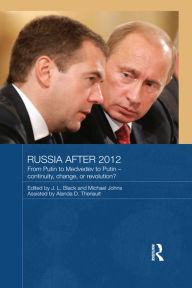 Title: Russia after 2012: From Putin to Medvedev to Putin - Continuity, Change, or Revolution?, Author: J.L.  Black