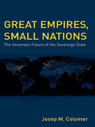 Title: Great Empires, Small Nations: The Uncertain Future of the Sovereign State, Author: Josep M. Colomer