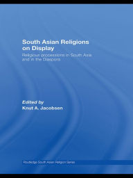 Title: South Asian Religions on Display: Religious Processions in South Asia and in the Diaspora, Author: Knut A. Jacobsen