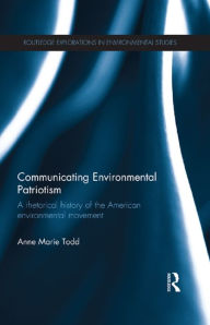 Title: Communicating Environmental Patriotism: A Rhetorical History of the American Environmental Movement, Author: Anne Marie Todd