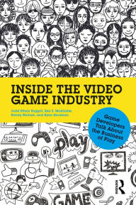 Title: Inside the Video Game Industry: Game Developers Talk About the Business of Play, Author: Judd Ruggill