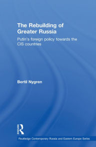 Title: The Rebuilding of Greater Russia: Putin's Foreign Policy Towards the CIS Countries, Author: Bertil Nygren