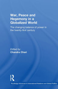 Title: War, Peace and Hegemony in a Globalized World: The Changing Balance of Power in the Twenty-First Century, Author: Chandra Chari