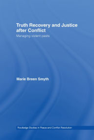 Title: Truth Recovery and Justice after Conflict: Managing Violent Pasts, Author: Marie Breen Smyth