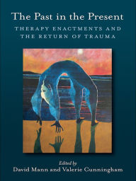 Title: The Past in the Present: Therapy Enactments and the Return of Trauma, Author: David Mann