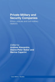 Title: Private Military and Security Companies: Ethics, Policies and Civil-Military Relations, Author: Andrew Alexandra