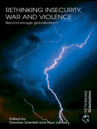 Title: Rethinking Insecurity, War and Violence: Beyond Savage Globalization?, Author: Damian Grenfell
