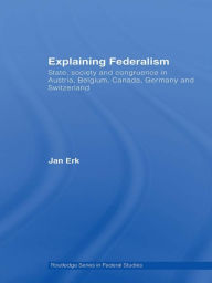 Title: Explaining Federalism: State, society and congruence in Austria, Belgium, Canada, Germany and Switzerland, Author: Jan Erk
