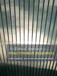Title: An Ethical Approach to Practitioner Research: Dealing with Issues and Dilemmas in Action Research, Author: Anne Campbell