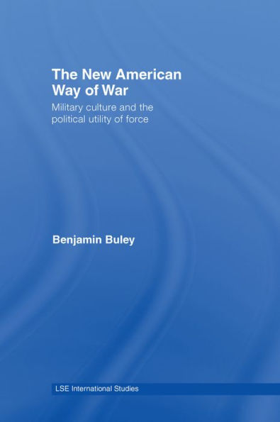 The New American Way of War: Military Culture and the Political Utility of Force