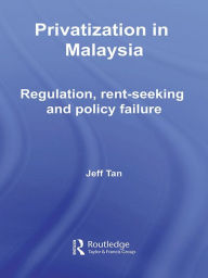Title: Privatization in Malaysia: Regulation, Rent-Seeking and Policy Failure, Author: Jeff Tan