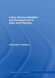 Title: Labor, Democratization and Development in India and Pakistan, Author: Christopher Candland