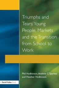 Title: Triumphs and Tears: Young People, Markets, and the Transition from School to Work, Author: Phil Hodkinson